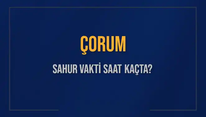Çorum'da Sahur Vakti: Güncel Saatler ve İpuçları