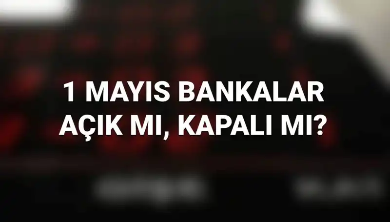 1 Mayıs İşçi Bayramı'nda Bankaların Çalışma Durumu Nasıldır?