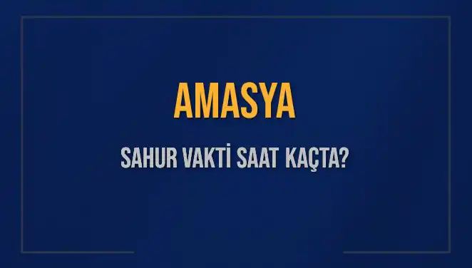 Amasya'da Sahur Vakti: 4 Mart 2025 İçin Saatler Neler?