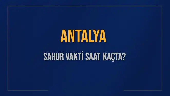 Antalya'da Sahur Vakti Ne Zaman? Diyanet’in 2025 Takvimiyle Cevap Bulunuyor