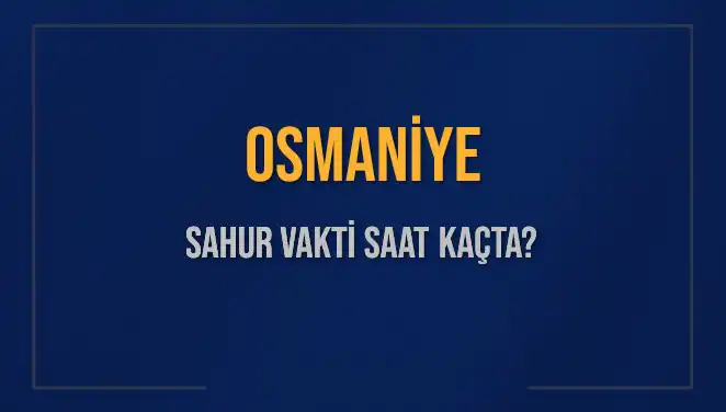 Osmaniye'de Sahur Vakti Belirtileri: Saat Kaçta ve Ne Zaman?