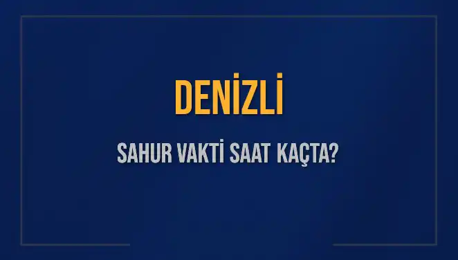 Denizli’de Sahur Vakti Ne Zaman? 2025 İçin Güncel Bilgiler
