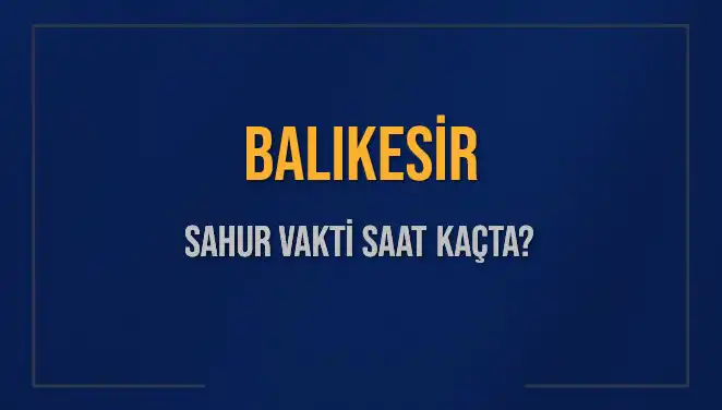 Balıkesir'de Sahur Vakti: Saat Kaçta Olacak? Bilgi Alın!