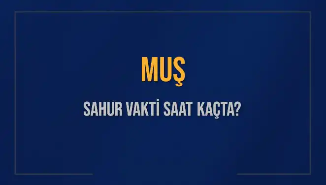 Muş'ta Sahur Vakti: 2025 Tarihli Sahur Saatleri ve Detaylar