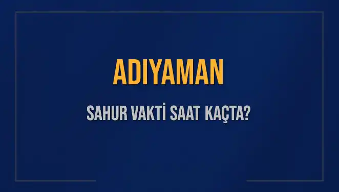 Adıyaman'da Sahur Vakti Ne Zaman? 4 Mart 2025 Bilgileri