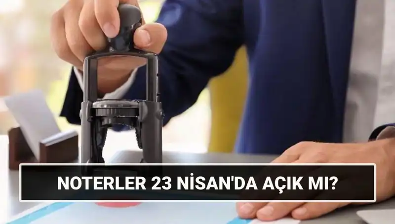 23 Nisan’da Noterler Açık mı? İşte Tüm Detaylar!