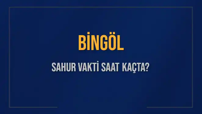 Bingöl Sahur Vakti Ne Zaman? 16 Mart 2025 İçin Detaylar