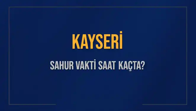 Kayseri'de Sahur Vakti: Saat Kaçta Başlıyor ve Bitiyor?