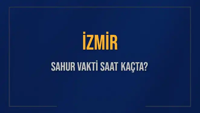 İzmir’de 2025 Sahur Vakti Ne Zaman? İşte Tüm Detaylar!