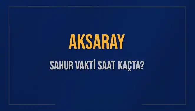 Aksaray'da Sahur Vakti: 2025 İmsak Saatleri ve Detaylar